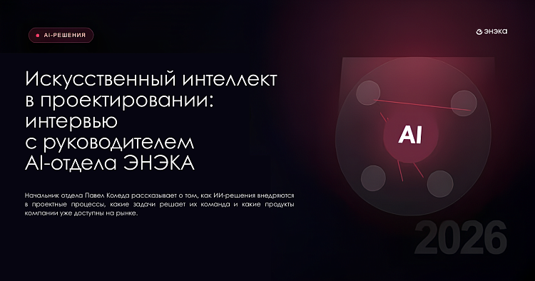 Искусственный интеллект в проектировании: интервью с руководителем AI-отдела ЭНЭКА